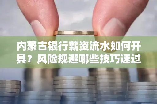 内蒙古银行薪资流水如何开具?风险规避哪些技巧速过?