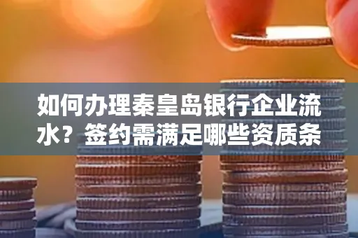 如何办理秦皇岛银行企业流水?签约需满足哪些资质条件?