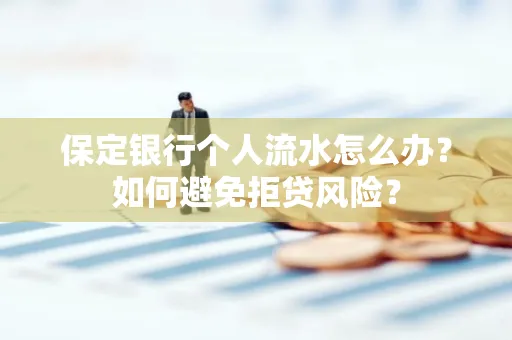 保定银行个人流水怎么办?如何避免拒贷风险?