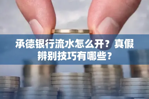 承德银行流水怎么开?真假辨别技巧有哪些?