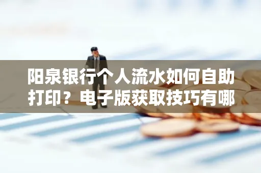阳泉银行个人流水如何自助打印?电子版获取技巧有哪些?