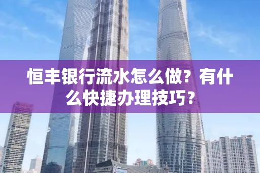 恒丰银行流水怎么做?有什么快捷办理技巧?