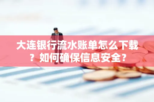 大连银行流水账单怎么下载?如何确保信息安全?