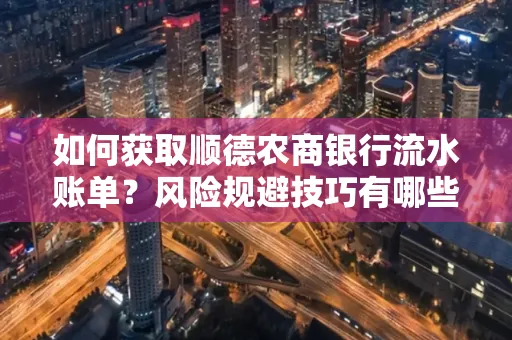 如何获取顺德农商银行流水账单?风险规避技巧有哪些?