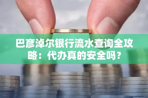 巴彦淖尔银行流水查询全攻略:代办真的安全吗?