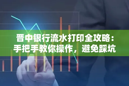 晋中银行流水打印全攻略:手把手教你操作,避免踩坑