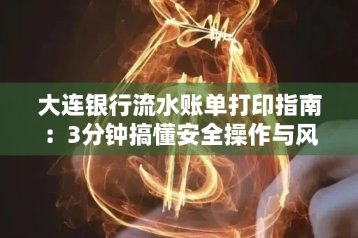 大连银行流水账单打印指南:3分钟搞懂安全操作与风险防范