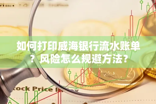 如何打印威海银行流水账单?风险怎么规避方法?