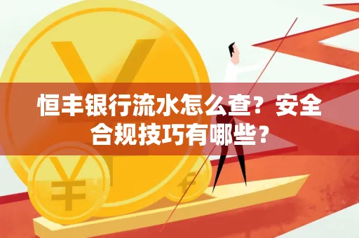 恒丰银行流水怎么查?安全合规技巧有哪些?