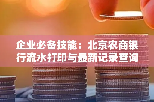 企业必备技能:北京农商银行流水打印与最新记录查询全攻略