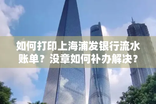 如何打印上海浦发银行流水账单?没章如何补办解决?