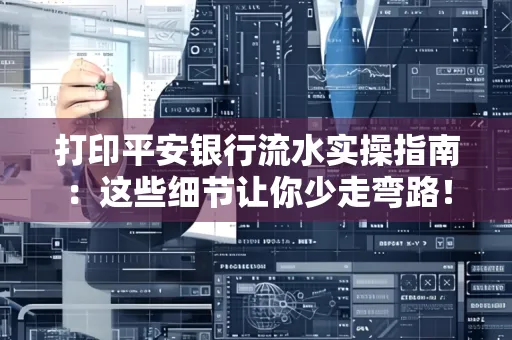 打印平安银行流水实操指南:这些细节让你少走弯路!