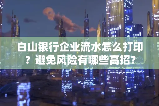 白山银行企业流水怎么打印?避免风险有哪些高招?