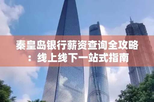 秦皇岛银行薪资查询全攻略:线上线下一站式指南