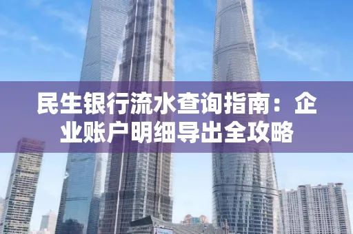 民生银行流水查询指南:企业账户明细导出全攻略