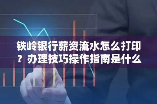 铁岭银行薪资流水怎么打印?办理技巧操作指南是什么?