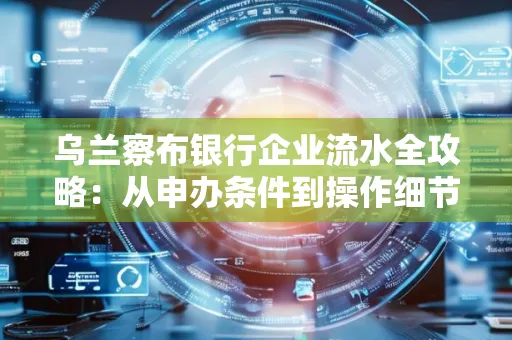 乌兰察布银行企业流水全攻略:从申办条件到操作细节,一文读懂