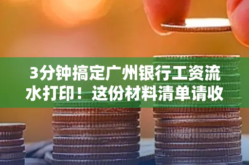 3分钟搞定广州银行工资流水打印!这份材料清单请收好