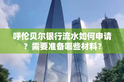 呼伦贝尔银行流水如何申请?需要准备哪些材料?