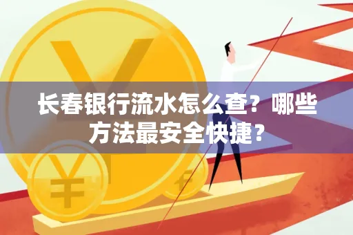 长春银行流水怎么查?哪些方法最安全快捷?