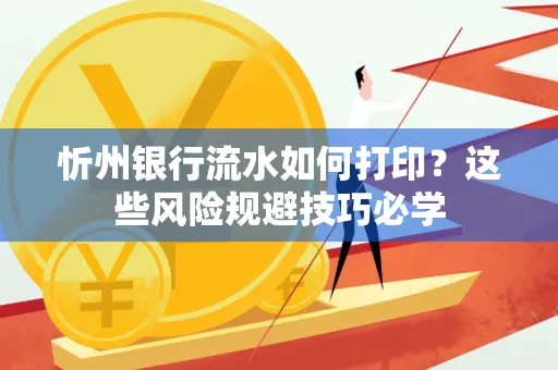 忻州银行流水如何打印?这些风险规避技巧必学