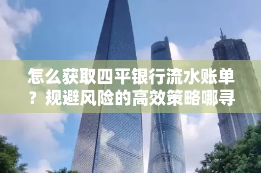 怎么获取四平银行流水账单?规避风险的高效策略哪寻?