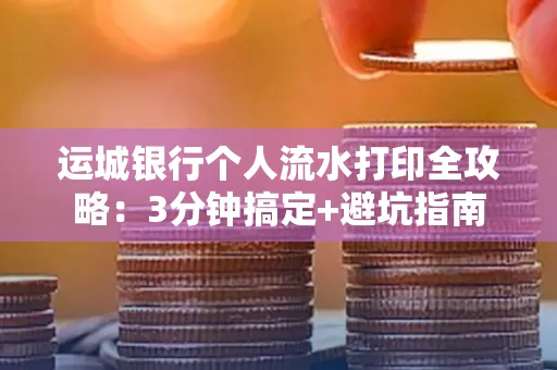 运城银行个人流水打印全攻略:3分钟搞定+避坑指南
