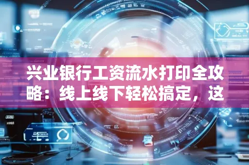 兴业银行工资流水打印全攻略:线上线下轻松搞定,这些细节别忽视