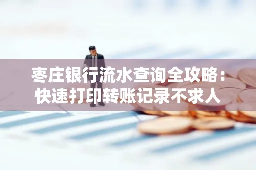 枣庄银行流水查询全攻略:快速打印转账记录不求人