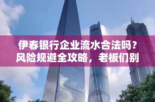 伊春银行企业流水合法吗?风险规避全攻略,老板们别再踩坑了!