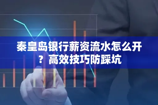 秦皇岛银行薪资流水怎么开?高效技巧防踩坑