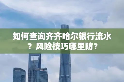 如何查询齐齐哈尔银行流水?风险技巧哪里防?