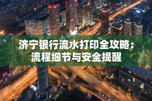 济宁银行流水打印全攻略：流程细节与安全提醒