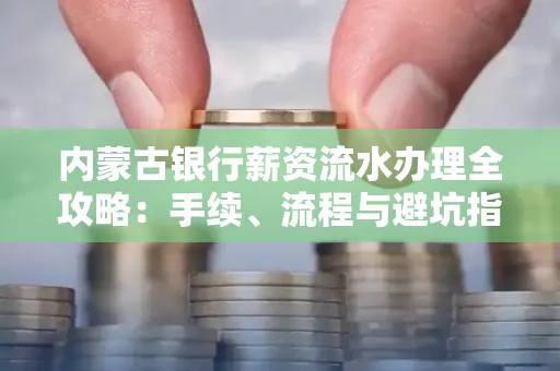 内蒙古银行薪资流水办理全攻略：手续、流程与避坑指南
