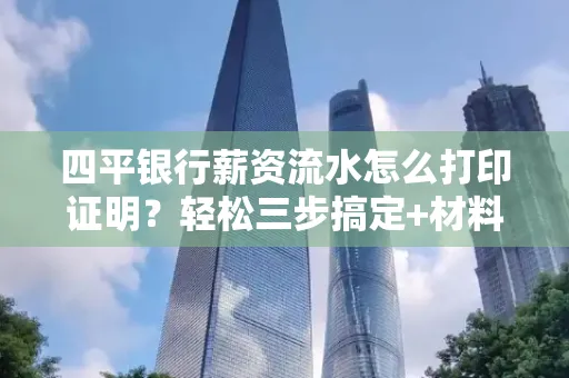 四平银行薪资流水怎么打印证明?轻松三步搞定+材料清单