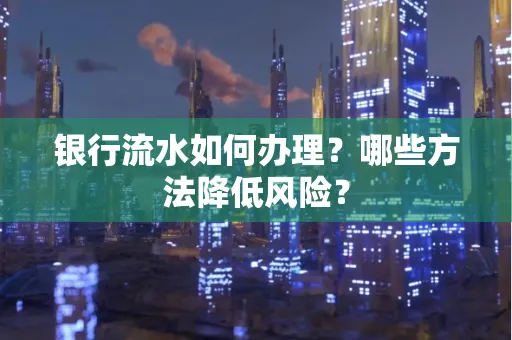 银行流水如何办理？哪些方法降低风险？