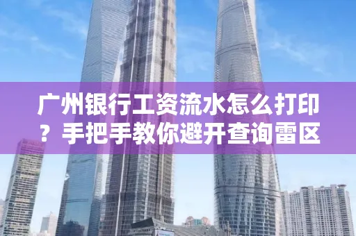 广州银行工资流水怎么打印？手把手教你避开查询雷区