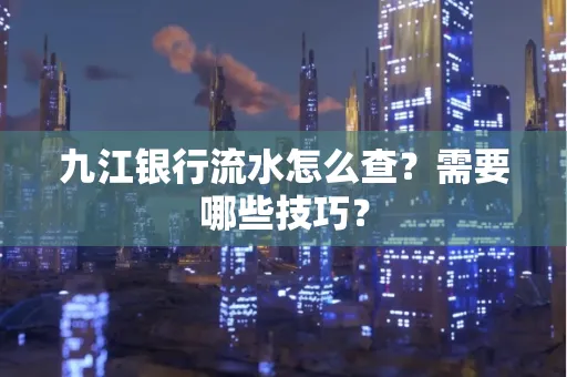 九江银行流水怎么查？需要哪些技巧？