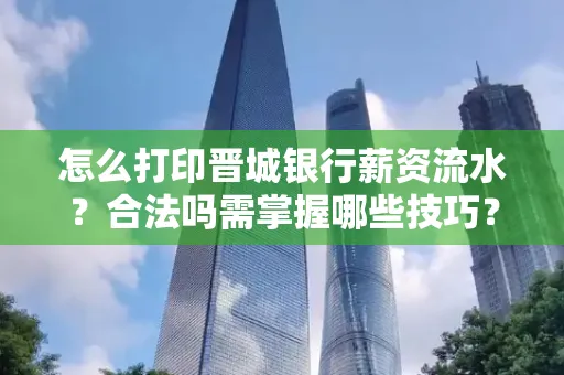 怎么打印晋城银行薪资流水？合法吗需掌握哪些技巧？