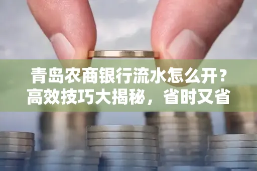 青岛农商银行流水怎么开?高效技巧大揭秘,省时又省心!