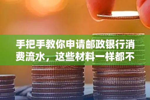 手把手教你申请邮政银行消费流水,这些材料一样都不能少!