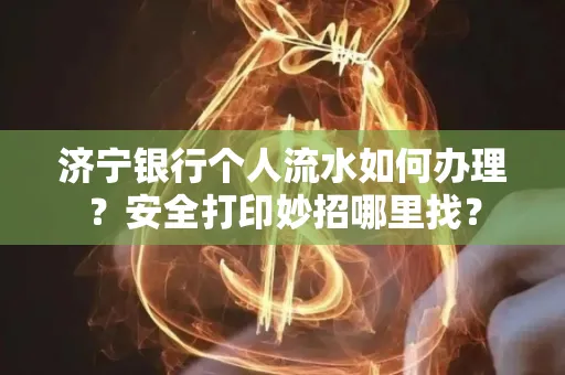 济宁银行个人流水如何办理?安全打印妙招哪里找?