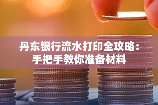 丹东银行流水打印全攻略:手把手教你准备材料